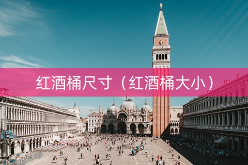 红酒桶尺寸（红酒桶大小）