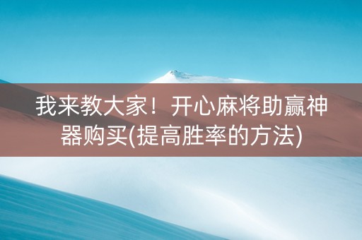 我来教大家！开心麻将助赢神器购买(提高胜率的方法)