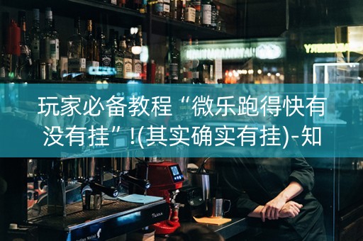 玩家必备教程“微乐跑得快有没有挂”!(其实确实有挂)-知乎