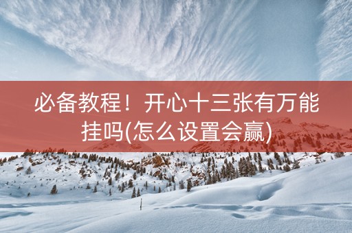 必备教程！开心十三张有万能挂吗(怎么设置会赢)