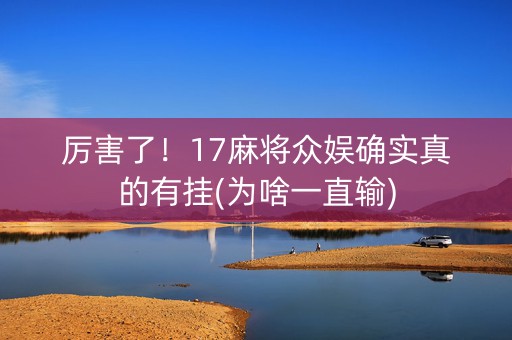 厉害了！17麻将众娱确实真的有挂(为啥一直输)