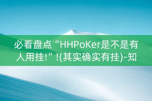 必看盘点“HHPoKer是不是有人用挂!”!(其实确实有挂)-知乎