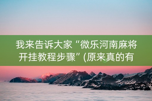 我来告诉大家“微乐河南麻将开挂教程步骤”(原来真的有挂)-知乎