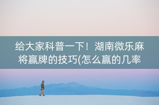 给大家科普一下！湖南微乐麻将赢牌的技巧(怎么赢的几率大)