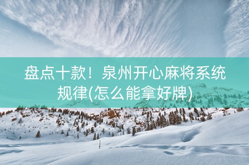 盘点十款！泉州开心麻将系统规律(怎么能拿好牌)
