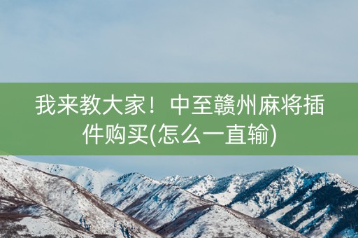 我来教大家！中至赣州麻将插件购买(怎么一直输)