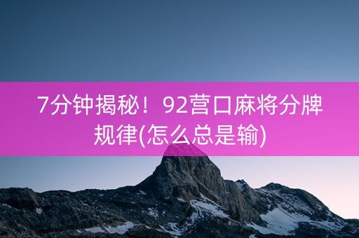 7分钟揭秘！92营口麻将分牌规律(怎么总是输)