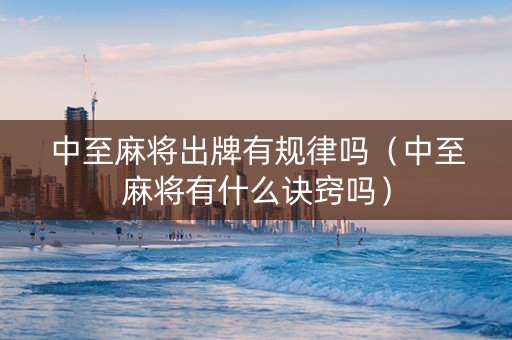 中至麻将出牌有规律吗（中至麻将有什么诀窍吗）