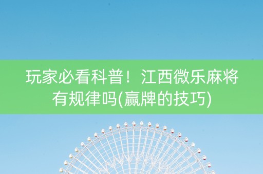 玩家必看科普！江西微乐麻将有规律吗(赢牌的技巧)