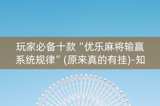 玩家必备十款“优乐麻将输赢系统规律”(原来真的有挂)-知乎