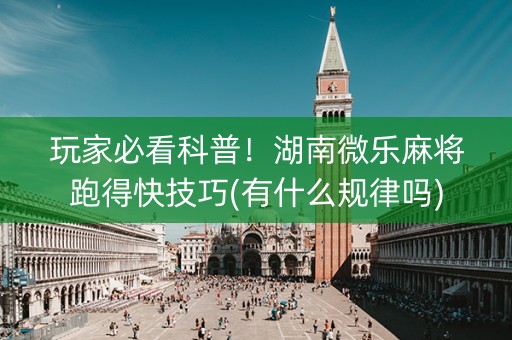 玩家必看科普！湖南微乐麻将跑得快技巧(有什么规律吗)
