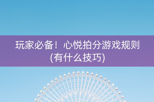 玩家必备！心悦拍分游戏规则(有什么技巧)