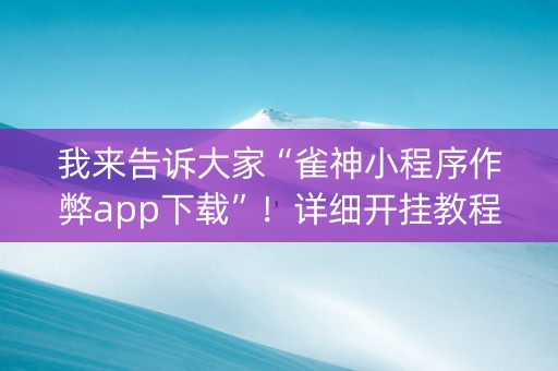 我来告诉大家“雀神小程序作弊app下载”！详细开挂教程（确实真的有挂)-知乎