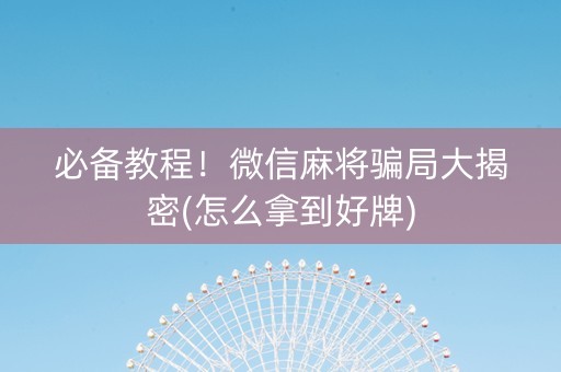 必备教程！微信麻将骗局大揭密(怎么拿到好牌)