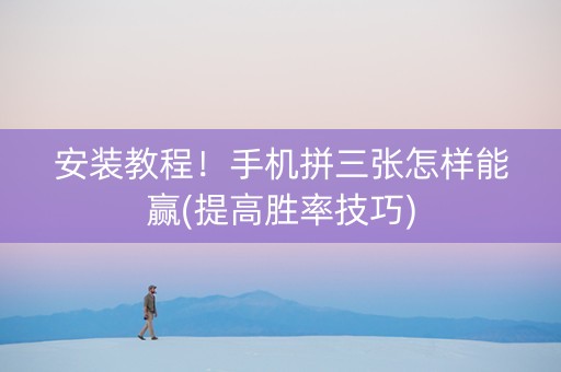 安装教程！手机拼三张怎样能赢(提高胜率技巧)