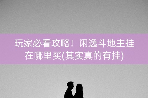 玩家必看攻略！闲逸斗地主挂在哪里买(其实真的有挂)