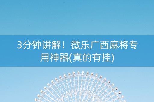 3分钟讲解！微乐广西麻将专用神器(真的有挂)