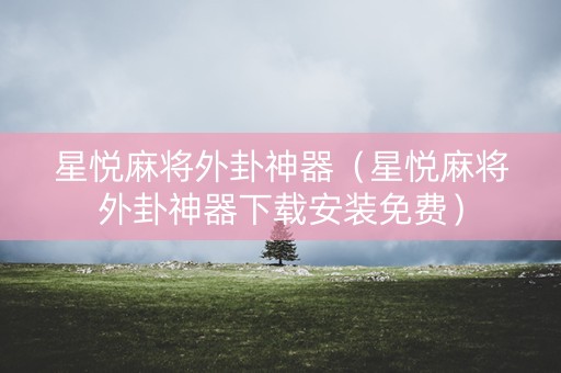 星悦麻将外卦神器（星悦麻将外卦神器下载安装免费）