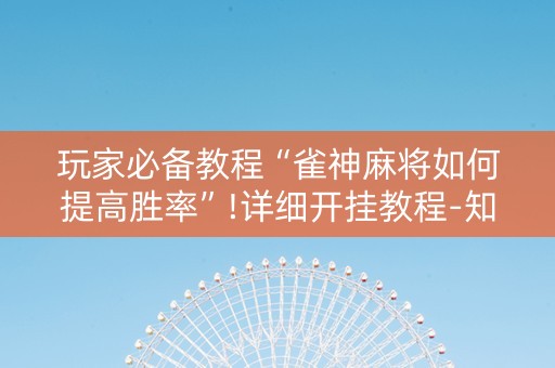 玩家必备教程“雀神麻将如何提高胜率”!详细开挂教程-知乎