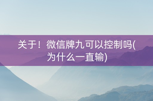 关于！微信牌九可以控制吗(为什么一直输)