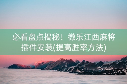 必看盘点揭秘！微乐江西麻将插件安装(提高胜率方法)