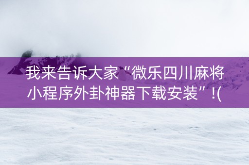我来告诉大家“微乐四川麻将小程序外卦神器下载安装”!(确实是有挂)-知乎