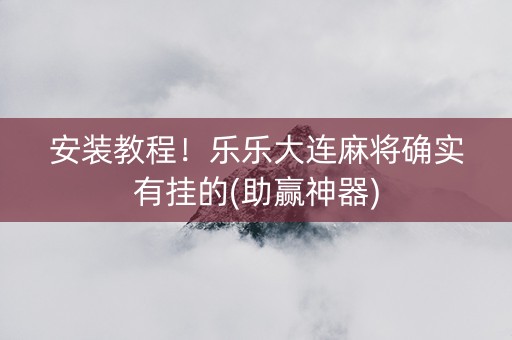 安装教程！乐乐大连麻将确实有挂的(助赢神器)