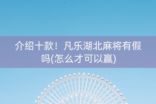 介绍十款！凡乐湖北麻将有假吗(怎么才可以赢)