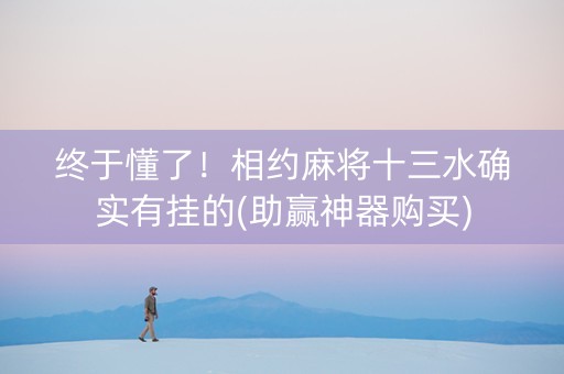 终于懂了！相约麻将十三水确实有挂的(助赢神器购买)