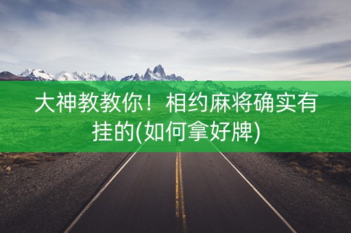 大神教教你！相约麻将确实有挂的(如何拿好牌)