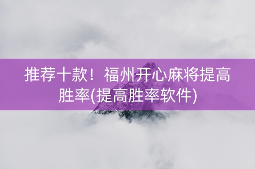 推荐十款！福州开心麻将提高胜率(提高胜率软件)