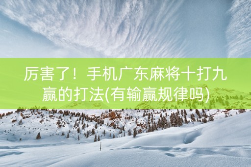厉害了！手机广东麻将十打九赢的打法(有输赢规律吗)