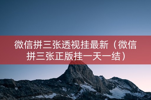 微信拼三张透视挂最新（微信拼三张正版挂一天一结）