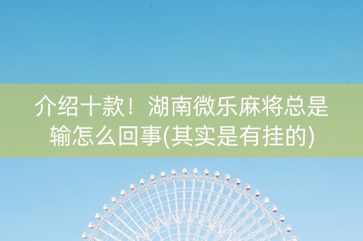 介绍十款！湖南微乐麻将总是输怎么回事(其实是有挂的)