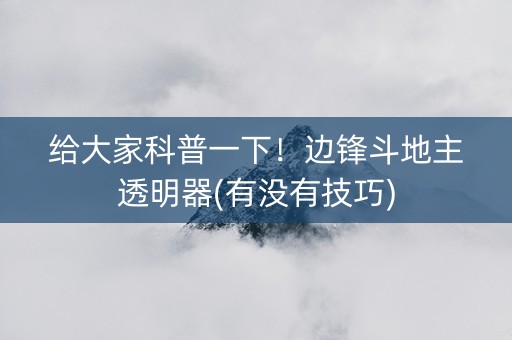 给大家科普一下！边锋斗地主透明器(有没有技巧)