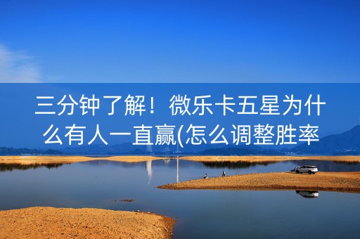 三分钟了解！微乐卡五星为什么有人一直赢(怎么调整胜率)