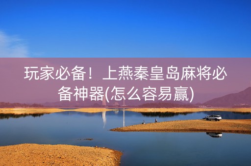 玩家必备！上燕秦皇岛麻将必备神器(怎么容易赢)