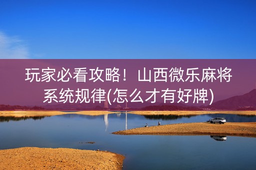 玩家必看攻略！山西微乐麻将系统规律(怎么才有好牌)