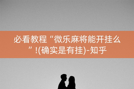 必看教程“微乐麻将能开挂么”!(确实是有挂)-知乎
