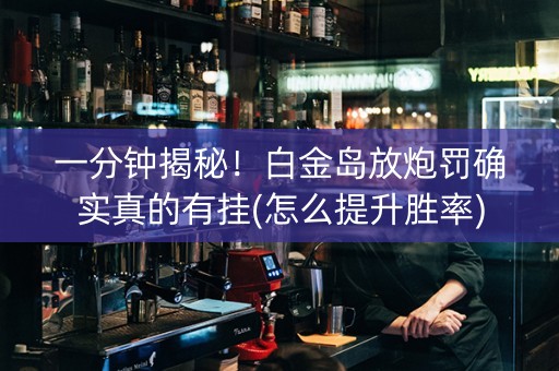 一分钟揭秘！白金岛放炮罚确实真的有挂(怎么提升胜率)
