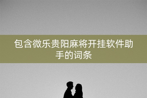 包含微乐贵阳麻将开挂软件助手的词条