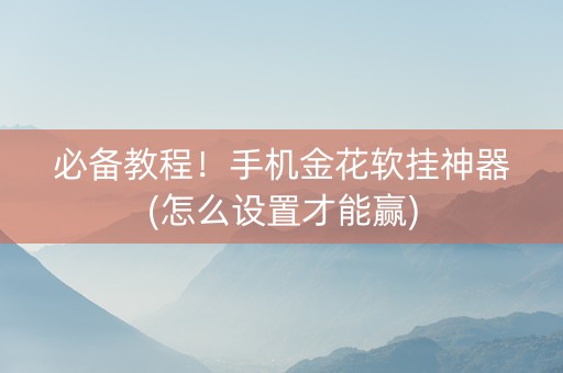 必备教程！手机金花软挂神器(怎么设置才能赢)