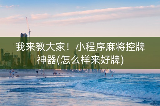 我来教大家！小程序麻将控牌神器(怎么样来好牌)