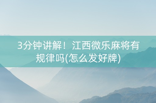 3分钟讲解！江西微乐麻将有规律吗(怎么发好牌)