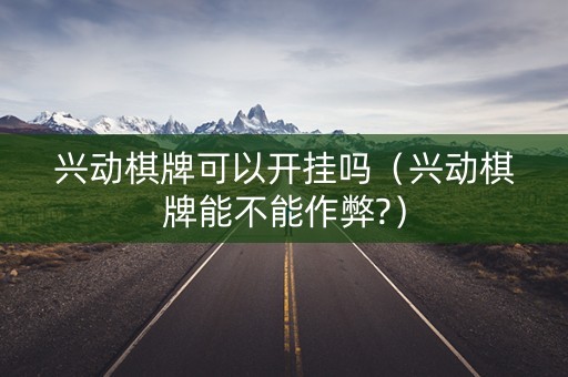 兴动棋牌可以开挂吗（兴动棋牌能不能作弊?）