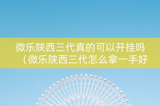 微乐陕西三代真的可以开挂吗（微乐陕西三代怎么拿一手好牌）