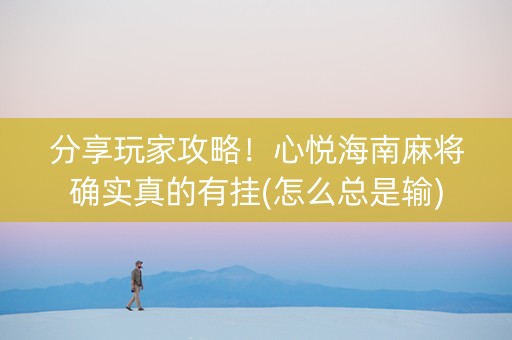 分享玩家攻略！心悦海南麻将确实真的有挂(怎么总是输)