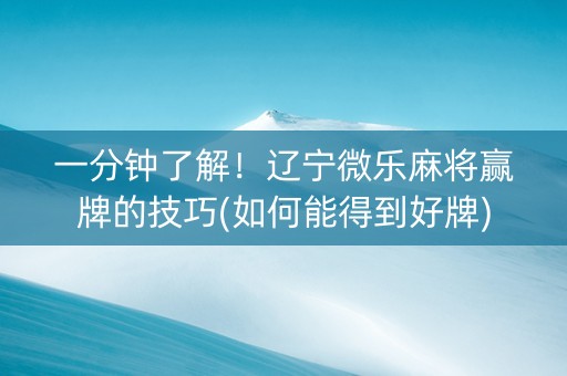 一分钟了解！辽宁微乐麻将赢牌的技巧(如何能得到好牌)