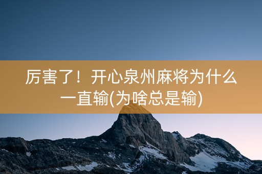厉害了！开心泉州麻将为什么一直输(为啥总是输)