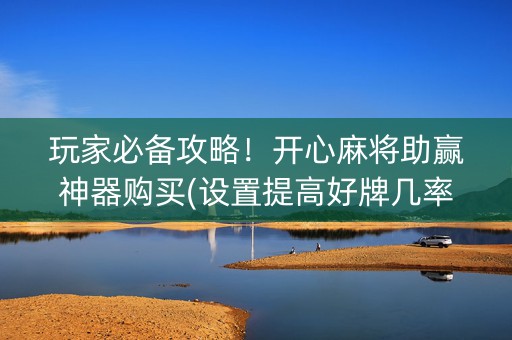 玩家必备攻略！开心麻将助赢神器购买(设置提高好牌几率)